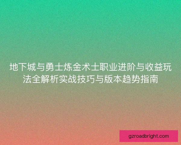 地下城与勇士炼金术士职业进阶与收益玩法全解析实战技巧与版本趋势指南