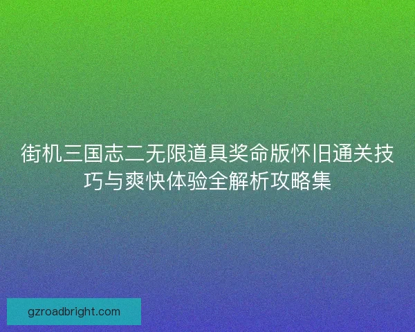 街机三国志二无限道具奖命版怀旧通关技巧与爽快体验全解析攻略集